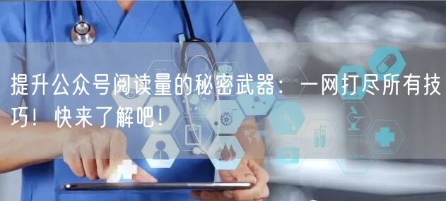 提升公众号阅读量的秘密武器：一网打尽所有
