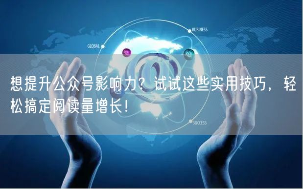 想提升公众号影响力？试试这些实用技巧，轻