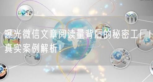 曝光微信文章阅读量背后的秘密工厂！真实案例解析！
