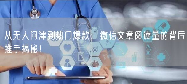 从无人问津到热门爆款：微信文章阅读量的背后推手揭秘！