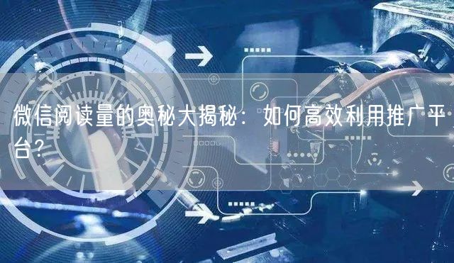 微信阅读量的奥秘大揭秘：如何高效利用推广