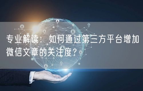 专业解读：如何通过第三方平台增加微信文章