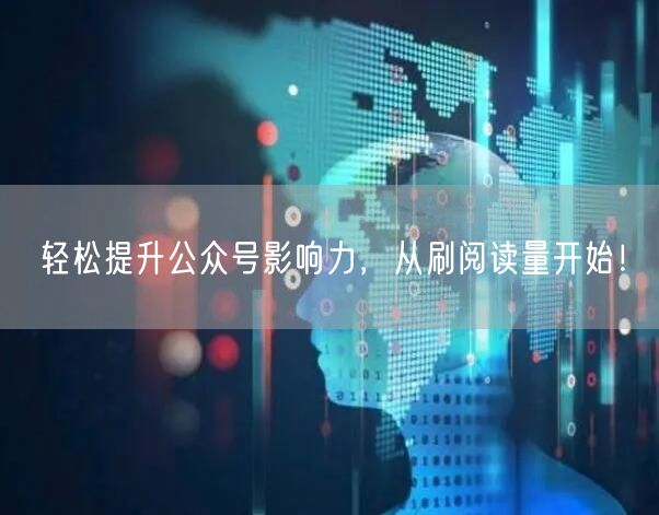 轻松提升公众号影响力，从刷阅读量开始！