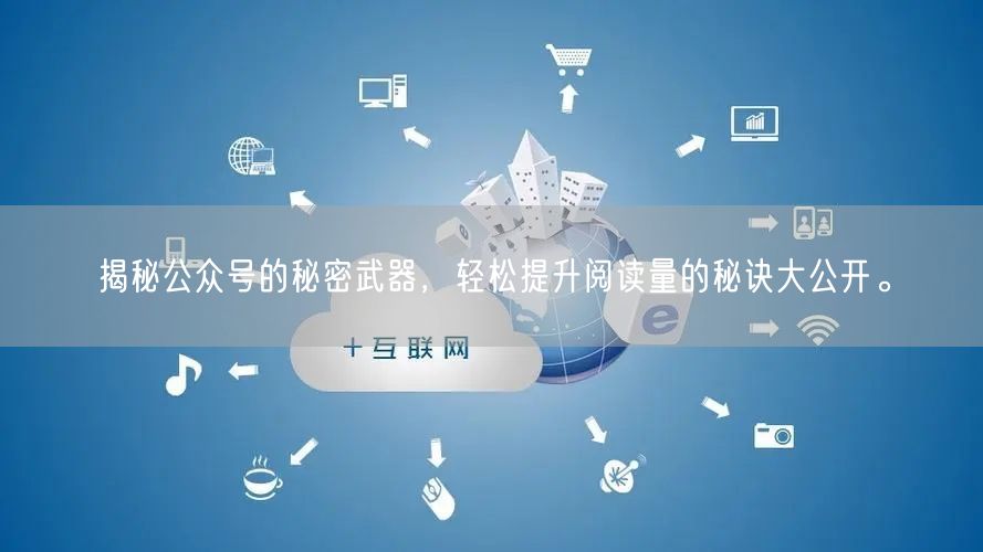 揭秘公众号的秘密武器，轻松提升阅读量的秘