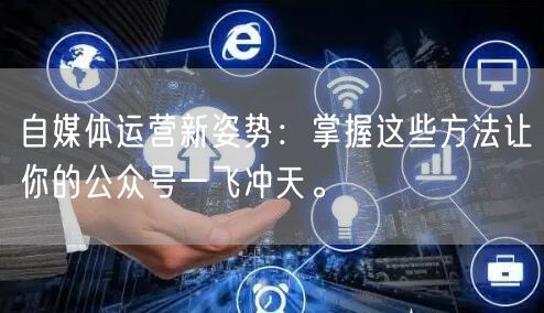 自媒体运营新姿势：掌握这些方法让你的公众