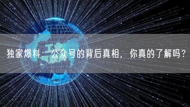 独家爆料：公众号的背后真相，你真的了解吗