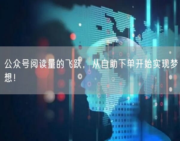公众号阅读量的飞跃，从自助下单开始实现梦想！