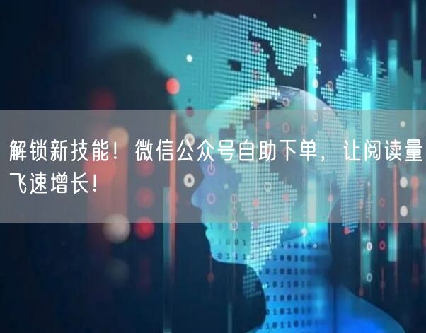 解锁新技能！微信公众号自助下单，让阅读量