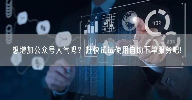 想增加公众号人气吗？赶快试试使用自助下单