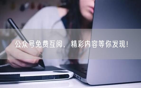 公众号免费互阅，精彩内容等你发现！