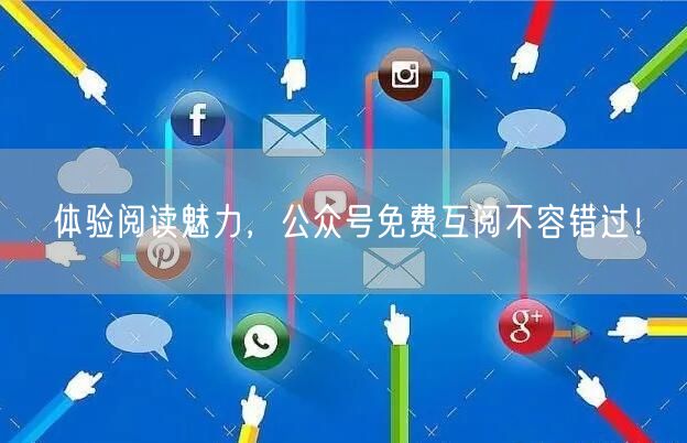 体验阅读魅力，公众号免费互阅不容错过！