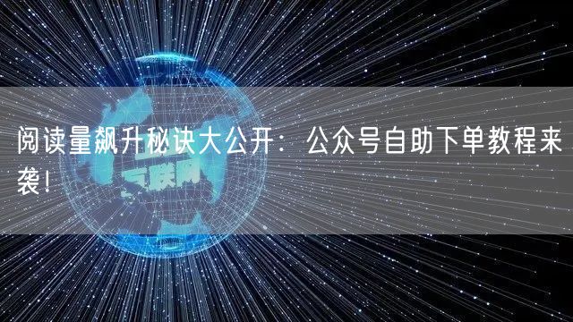 阅读量飙升秘诀大公开：公众号自助下单教程来袭！