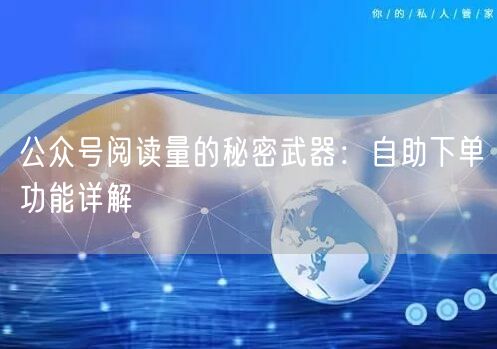 公众号阅读量的秘密武器：自助下单功能详解
