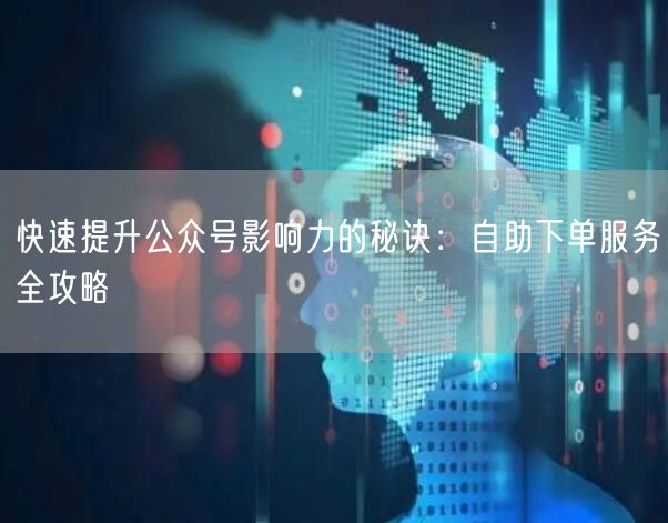 快速提升公众号影响力的秘诀：自助下单服务全攻略