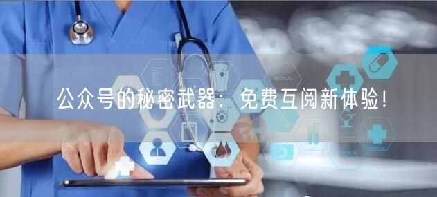 公众号的秘密武器：免费互阅新体验！