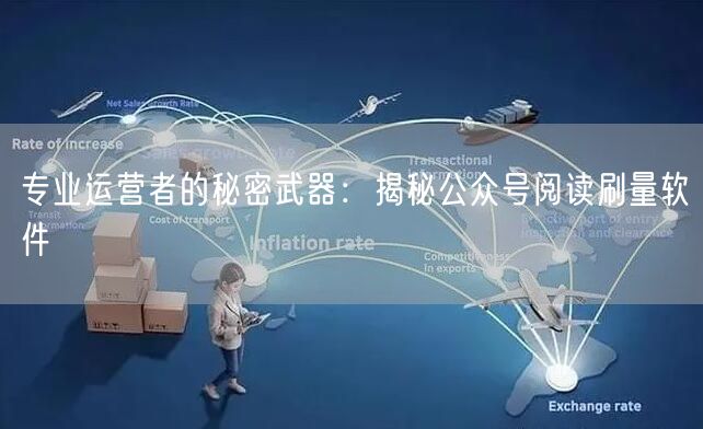 专业运营者的秘密武器：揭秘公众号阅读刷量软件