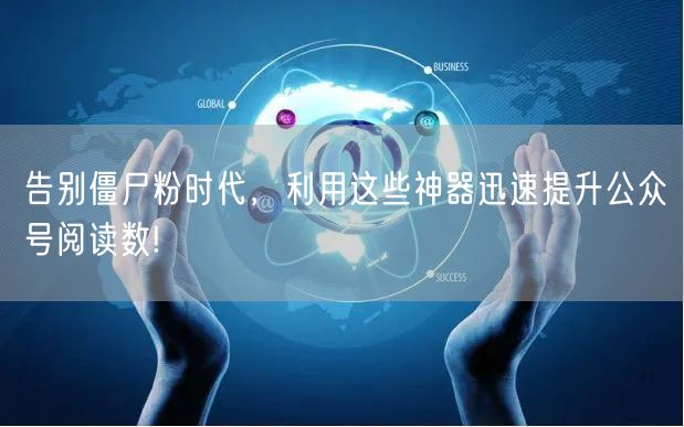 告别僵尸粉时代，利用这些神器迅速提升公众号阅读数!