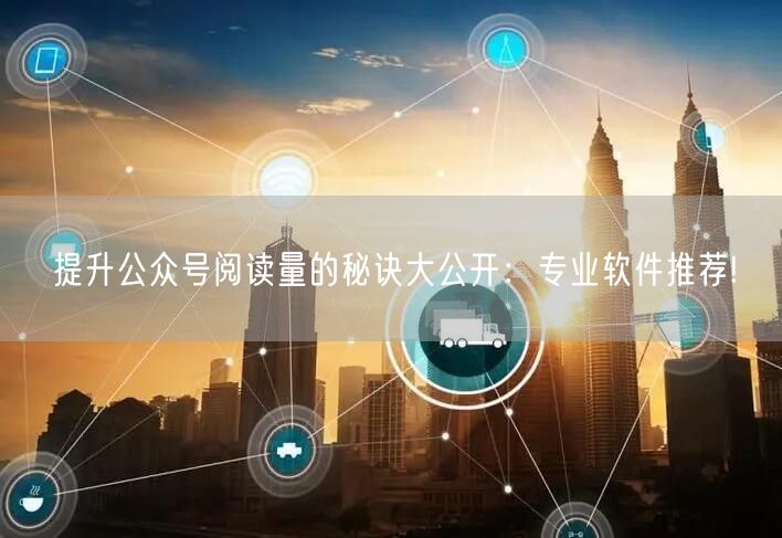 提升公众号阅读量的秘诀大公开：专业软件推