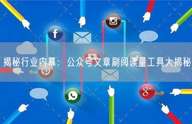 揭秘行业内幕：公众号文章刷阅读量工具大揭秘