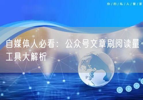 自媒体人必看：公众号文章刷阅读量工具大解析