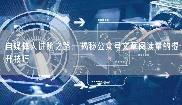 自媒体人进阶之路：揭秘公众号文章阅读量的提升技巧