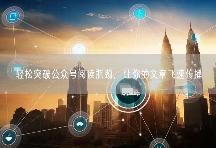 轻松突破公众号阅读瓶颈，让你的文章飞速传播