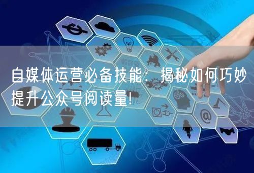 自媒体运营必备技能：揭秘如何巧妙提升公众号阅读量!