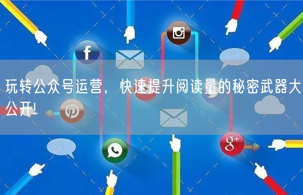 玩转公众号运营，快速提升阅读量的秘密武器大公开!
