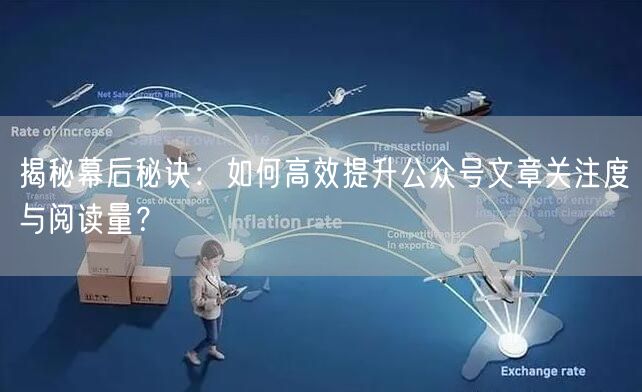 揭秘幕后秘诀：如何高效提升公众号文章关注度与阅读量？