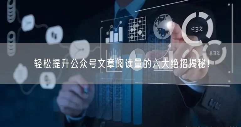轻松提升公众号文章阅读量的六大绝招揭秘！