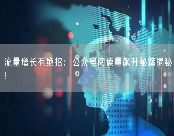 流量增长有绝招：公众号阅读量飙升秘籍揭秘！