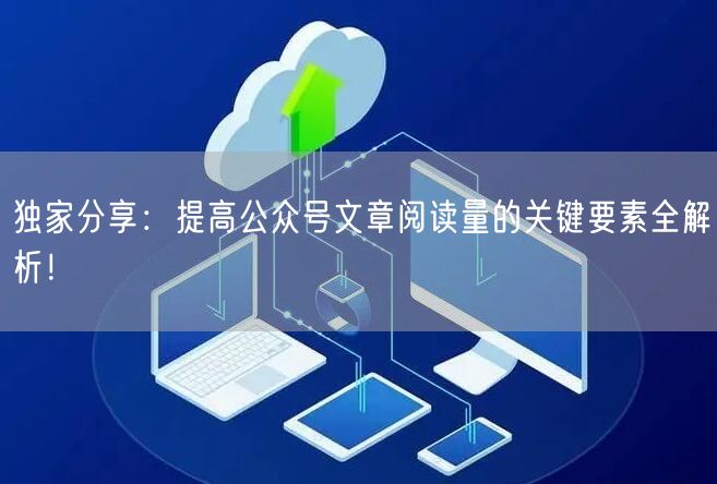 独家分享：提高公众号文章阅读量的关键要素全解析！