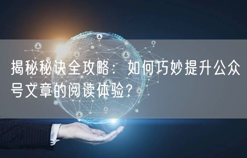 揭秘秘诀全攻略：如何巧妙提升公众号文章的阅读体验？