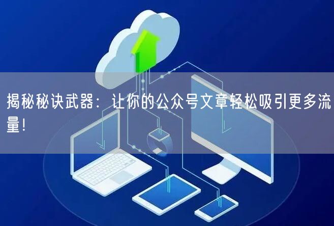 揭秘秘诀武器：让你的公众号文章轻松吸引更多流量！