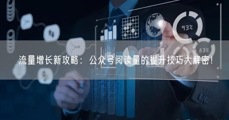 流量增长新攻略：公众号阅读量的提升技巧大解密！