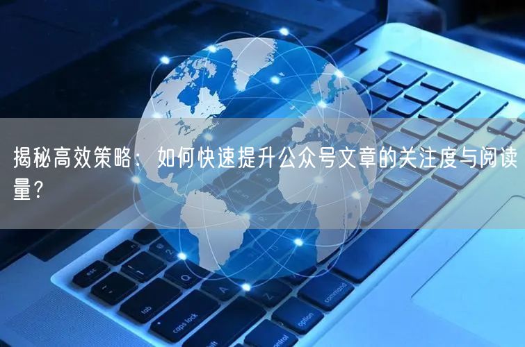 揭秘高效策略：如何快速提升公众号文章的关注度与阅读量？