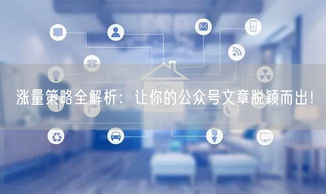 涨量策略全解析：让你的公众号文章脱颖而出！