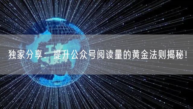 独家分享：提升公众号阅读量的黄金法则揭秘！