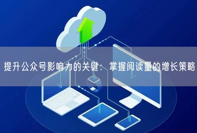提升公众号影响力的关键：掌握阅读量的增长策略