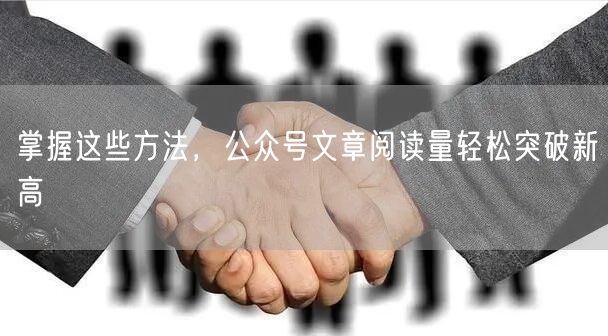 掌握这些方法，公众号文章阅读量轻松突破新高