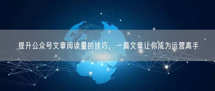 提升公众号文章阅读量的技巧，一篇文章让你成为运营高手